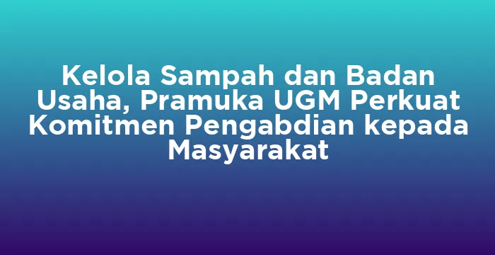 Featured image for Kelola Sampah dan Badan Usaha, Pramuka UGM Perkuat Komitmen Pengabdian kepada Masyarakat