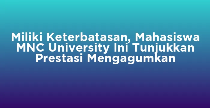 Featured image for Miliki Keterbatasan, Mahasiswa MNC University Ini Tunjukkan Prestasi Mengagumkan