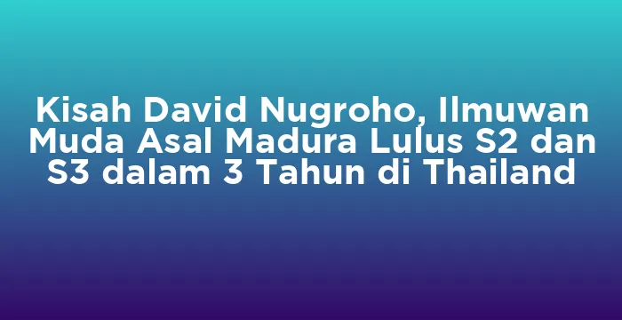 Featured image for Kisah David Nugroho, Ilmuwan Muda Asal Madura Lulus S2 dan S3 dalam 3 Tahun di Thailand
