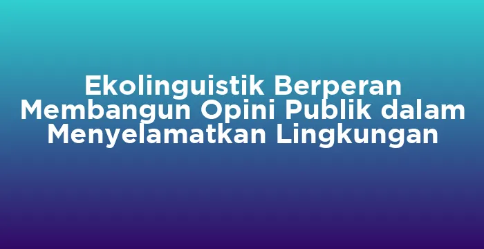 Featured image for Ekolinguistik Berperan Membangun Opini Publik dalam Menyelamatkan Lingkungan