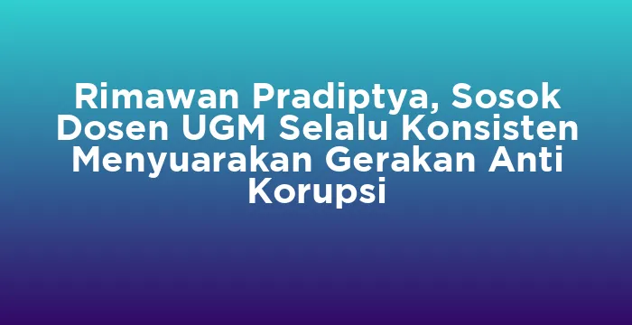 Featured image for Rimawan Pradiptya, Sosok Dosen UGM Selalu Konsisten Menyuarakan Gerakan Anti Korupsi