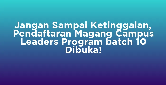 Featured image for Jangan Sampai Ketinggalan, Pendaftaran Magang Campus Leaders Program batch 10 Dibuka!