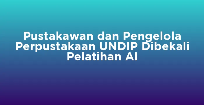 Featured image for Pustakawan dan Pengelola Perpustakaan UNDIP Dibekali Pelatihan AI