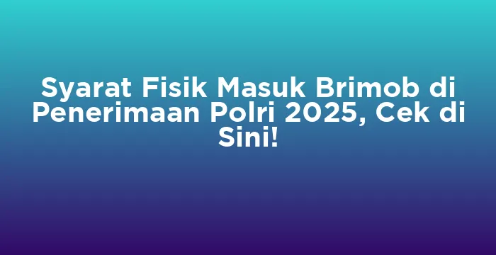 Featured image for Syarat Fisik Masuk Brimob di Penerimaan Polri 2025, Cek di Sini!