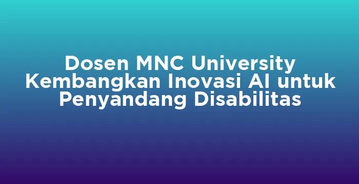 Featured image for Dosen MNC University Kembangkan Inovasi AI untuk Penyandang Disabilitas