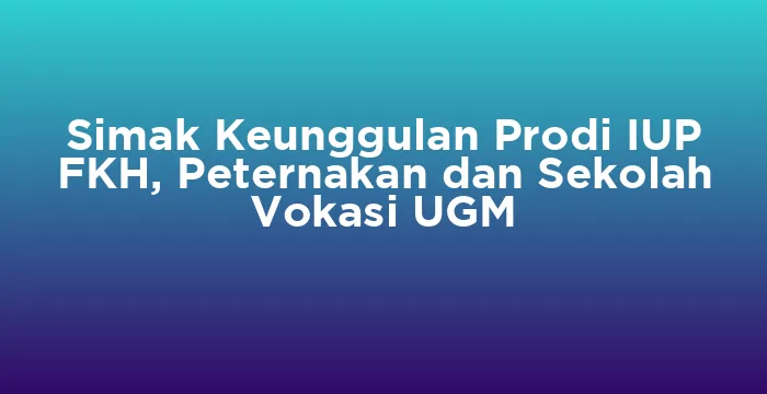 Featured image for Simak Keunggulan Prodi IUP FKH, Peternakan dan Sekolah Vokasi UGM