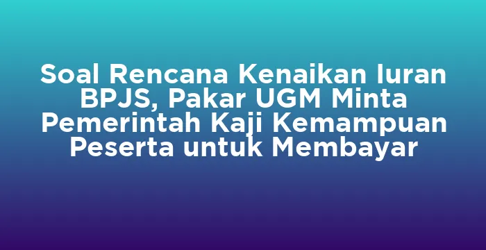 Featured image for Soal Rencana Kenaikan Iuran BPJS, Pakar UGM Minta Pemerintah Kaji Kemampuan Peserta untuk Membayar