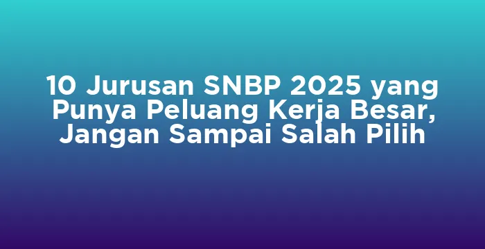 Featured image for 10 Jurusan SNBP 2025 yang Punya Peluang Kerja Besar, Jangan Sampai Salah Pilih