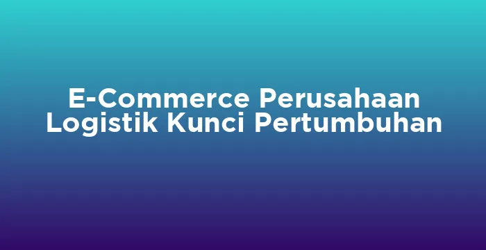Featured image for E-Commerce Perusahaan Logistik Kunci Pertumbuhan
