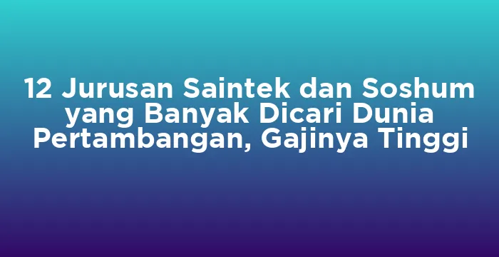 Featured image for 12 Jurusan Saintek dan Soshum yang Banyak Dicari Dunia Pertambangan, Gajinya Tinggi