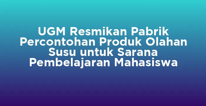 Featured image for UGM Resmikan Pabrik Percontohan Produk Olahan Susu untuk Sarana Pembelajaran Mahasiswa