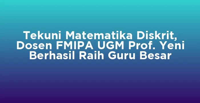 Featured image for Tekuni Matematika Diskrit, Dosen FMIPA UGM Prof. Yeni Berhasil Raih Guru Besar