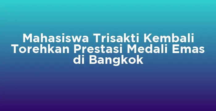 Featured image for Mahasiswa Trisakti Kembali Torehkan Prestasi Medali Emas di Bangkok
