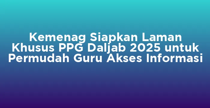 Featured image for Kemenag Siapkan Laman Khusus PPG Daljab 2025 untuk Permudah Guru Akses Informasi