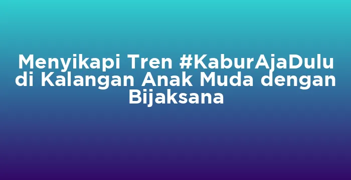 Featured image for Menyikapi Tren #KaburAjaDulu di Kalangan Anak Muda dengan Bijaksana