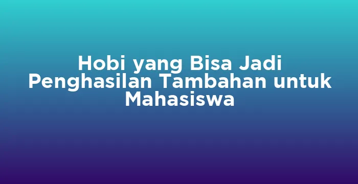 Featured image for Hobi yang Bisa Jadi Penghasilan Tambahan untuk Mahasiswa