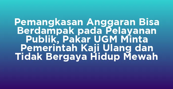 Featured image for Pemangkasan Anggaran Bisa Berdampak pada Pelayanan Publik, Pakar UGM Minta Pemerintah Kaji Ulang dan Tidak Bergaya Hidup Mewah