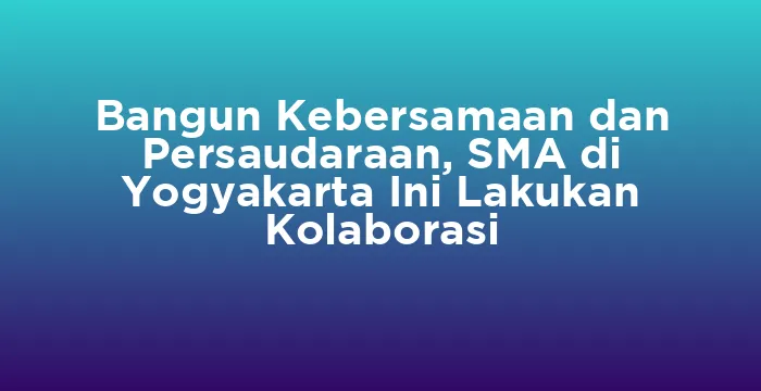 Featured image for Bangun Kebersamaan dan Persaudaraan, SMA di Yogyakarta Ini Lakukan Kolaborasi