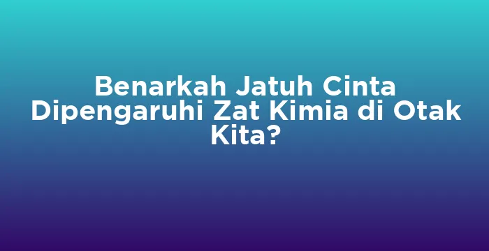 Featured image for Benarkah Jatuh Cinta Dipengaruhi Zat Kimia di Otak Kita?