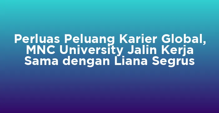 Featured image for Perluas Peluang Karier Global, MNC University Jalin Kerja Sama dengan Liana Segrus