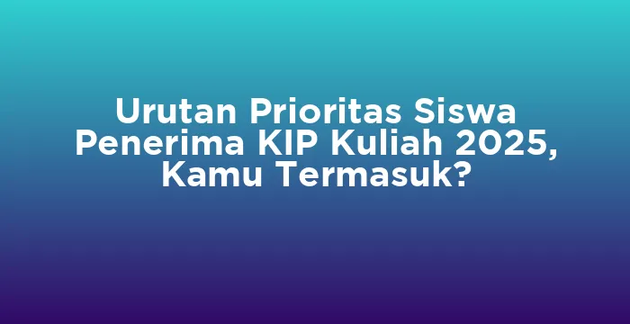 Featured image for Urutan Prioritas Siswa Penerima KIP Kuliah 2025, Kamu Termasuk?