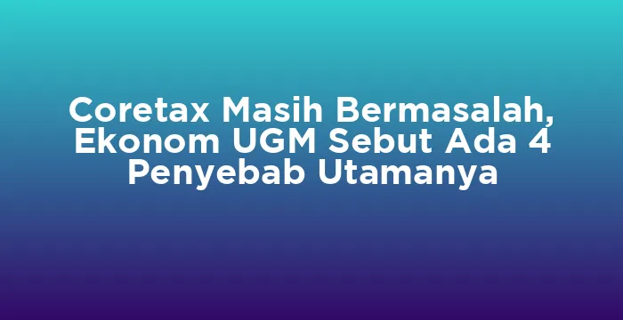 Featured image for Coretax Masih Bermasalah, Ekonom UGM Sebut Ada 4 Penyebab Utamanya