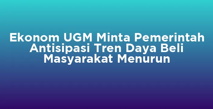 Featured image for Ekonom UGM Minta Pemerintah Antisipasi Tren Daya Beli Masyarakat Menurun