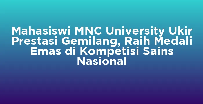 Featured image for Mahasiswi MNC University Ukir Prestasi Gemilang, Raih Medali Emas di Kompetisi Sains Nasional