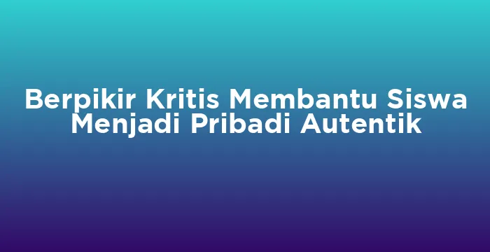 Featured image for Berpikir Kritis Membantu Siswa Menjadi Pribadi Autentik