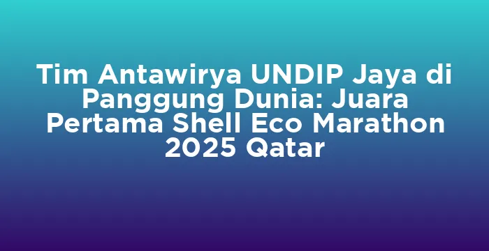 Featured image for Tim Antawirya UNDIP Jaya di Panggung Dunia: Juara Pertama Shell Eco Marathon 2025 Qatar