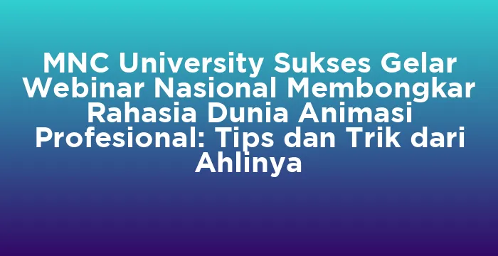 Featured image for MNC University Sukses Gelar Webinar Nasional Membongkar Rahasia Dunia Animasi Profesional: Tips dan Trik dari Ahlinya