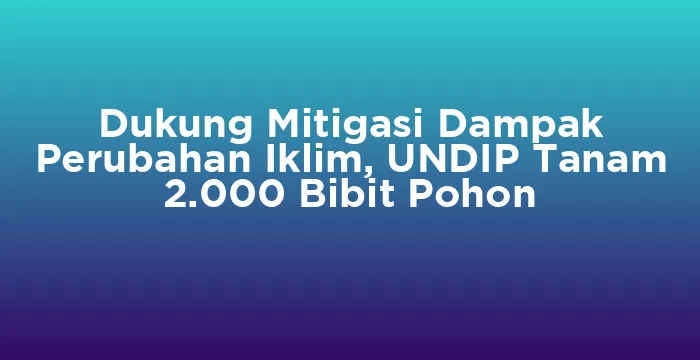 Featured image for Dukung Mitigasi Dampak Perubahan Iklim, UNDIP Tanam 2.000 Bibit Pohon