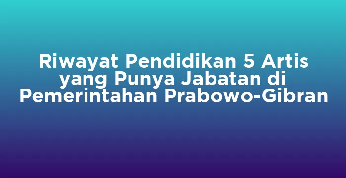 Featured image for Riwayat Pendidikan 5 Artis yang Punya Jabatan di Pemerintahan Prabowo-Gibran