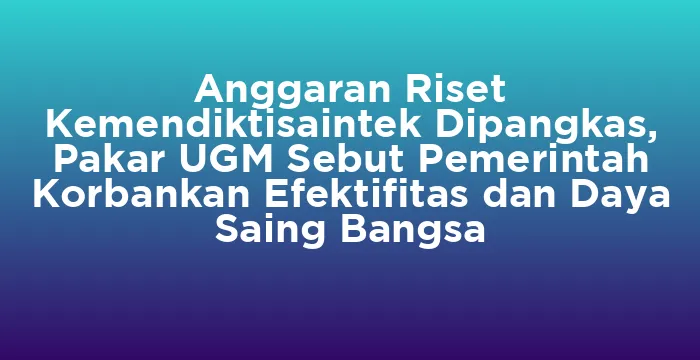 Featured image for Anggaran Riset Kemendiktisaintek Dipangkas, Pakar UGM Sebut Pemerintah Korbankan Efektifitas dan Daya Saing Bangsa