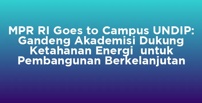 Featured image for MPR RI Goes to Campus UNDIP: Gandeng Akademisi Dukung Ketahanan Energi untuk Pembangunan Berkelanjutan