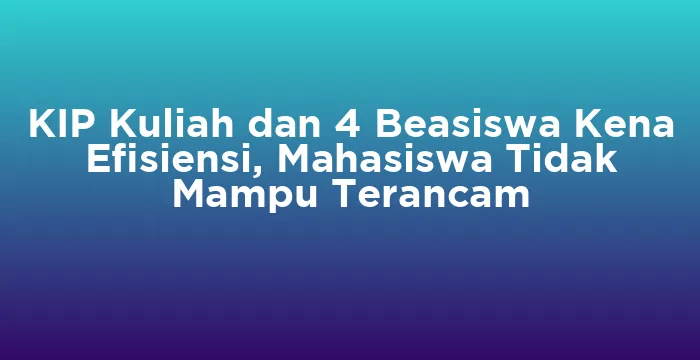 Featured image for KIP Kuliah dan 4 Beasiswa Kena Efisiensi, Mahasiswa Tidak Mampu Terancam