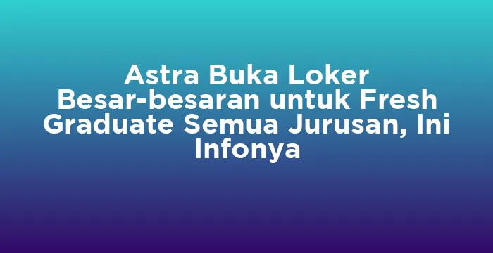 Featured image for Astra Buka Loker Besar-besaran untuk Fresh Graduate Semua Jurusan, Ini Infonya