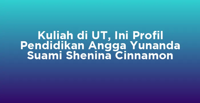 Featured image for Kuliah di UT, Ini Profil Pendidikan Angga Yunanda Suami Shenina Cinnamon