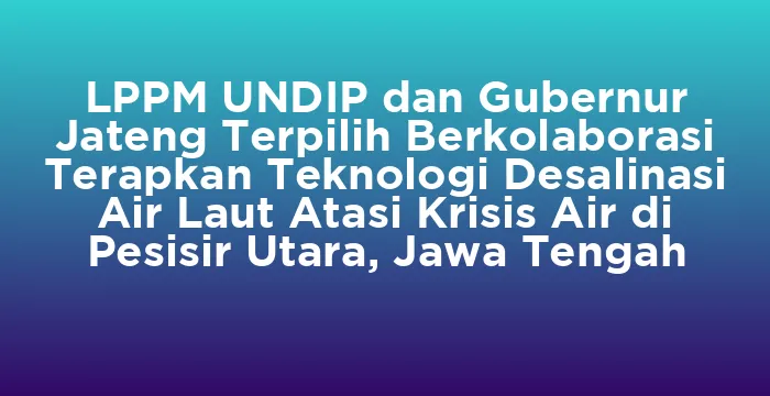 Featured image for LPPM UNDIP dan Gubernur Jateng Terpilih Berkolaborasi Terapkan Teknologi Desalinasi Air Laut Atasi Krisis Air di Pesisir Utara, Jawa Tengah