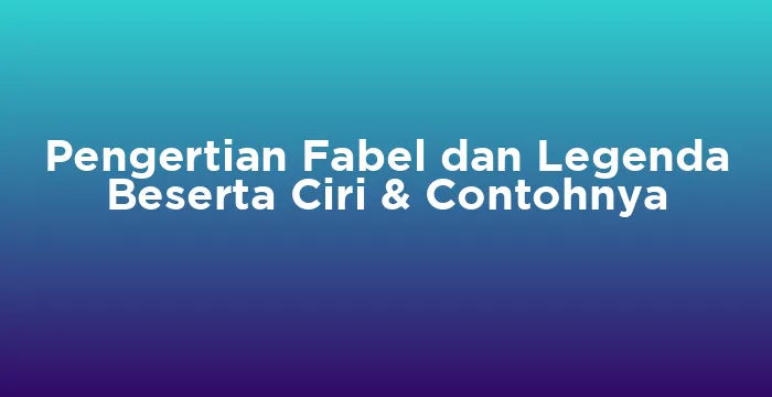 Featured image for Pengertian Fabel dan Legenda Beserta Ciri & Contohnya