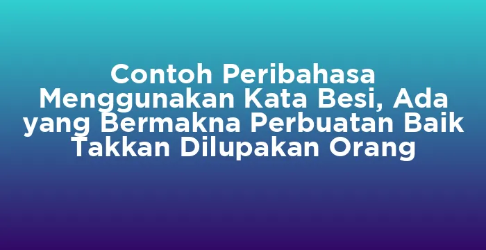 Featured image for Contoh Peribahasa Menggunakan Kata Besi, Ada yang Bermakna Perbuatan Baik Takkan Dilupakan Orang