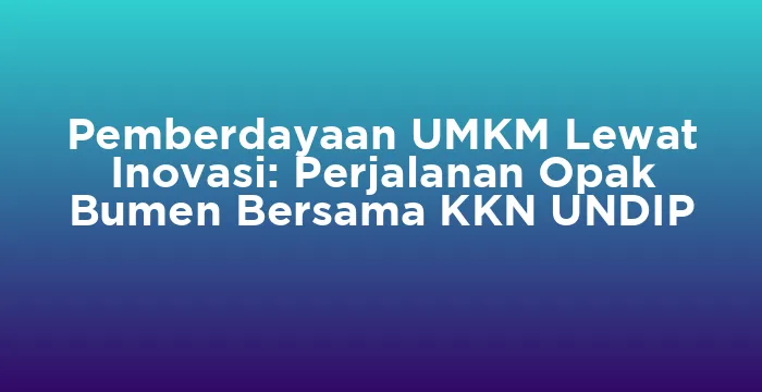 Featured image for Pemberdayaan UMKM Lewat Inovasi: Perjalanan Opak Bumen Bersama KKN UNDIP