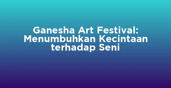 Featured image for Ganesha Art Festival: Menumbuhkan Kecintaan terhadap Seni