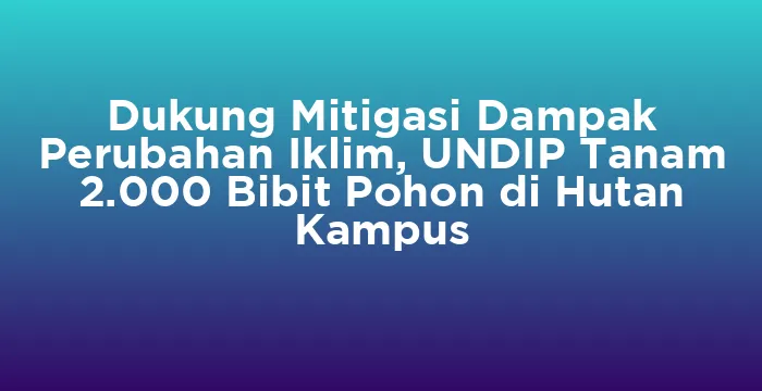 Featured image for Dukung Mitigasi Dampak Perubahan Iklim, UNDIP Tanam 2.000 Bibit Pohon di Hutan Kampus