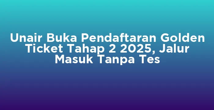 Featured image for Unair Buka Pendaftaran Golden Ticket Tahap 2 2025, Jalur Masuk Tanpa Tes