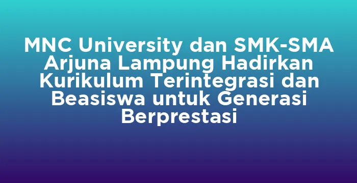 Featured image for MNC University dan SMK-SMA Arjuna Lampung Hadirkan Kurikulum Terintegrasi dan Beasiswa untuk Generasi Berprestasi