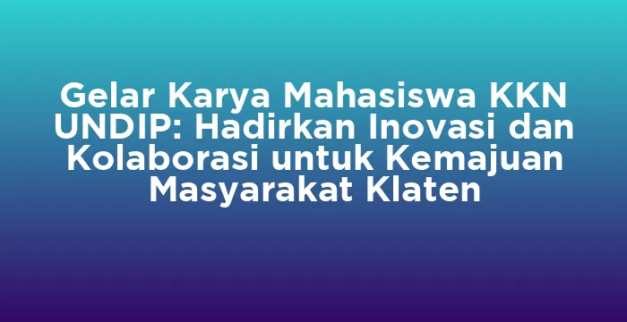 Featured image for Gelar Karya Mahasiswa KKN UNDIP: Hadirkan Inovasi dan Kolaborasi untuk Kemajuan Masyarakat Klaten