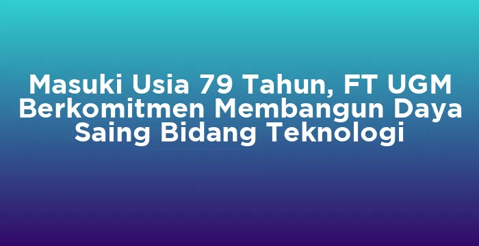 Featured image for Masuki Usia 79 Tahun, FT UGM Berkomitmen Membangun Daya Saing Bidang Teknologi