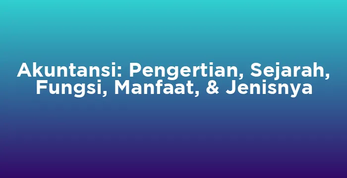 Featured image for Akuntansi: Pengertian, Sejarah, Fungsi, Manfaat, & Jenisnya