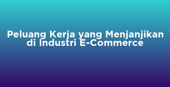 Featured image for Peluang Kerja yang Menjanjikan di Industri E-Commerce